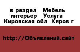  в раздел : Мебель, интерьер » Услуги . Кировская обл.,Киров г.